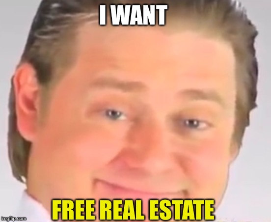 I WANT FREE REAL ESTATE | made w/ Imgflip meme maker