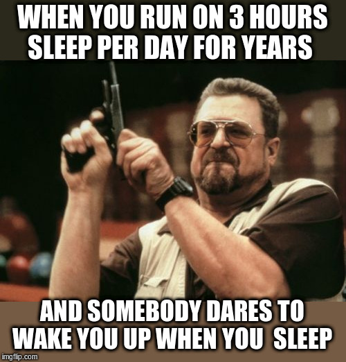 Am I The Only One Around Here Meme | WHEN YOU RUN ON 3 HOURS SLEEP PER DAY FOR YEARS; AND SOMEBODY DARES TO WAKE YOU UP WHEN YOU  SLEEP | image tagged in memes,am i the only one around here | made w/ Imgflip meme maker