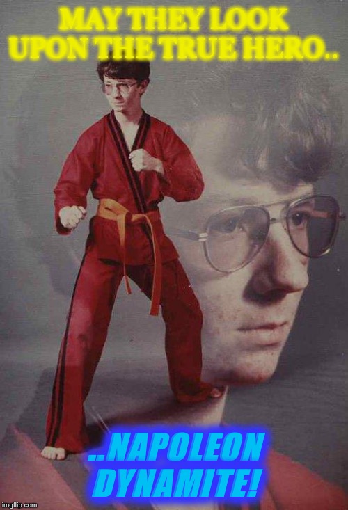 Karate Kyle Meme | MAY THEY LOOK UPON THE TRUE HERO.. ..NAPOLEON DYNAMITE! | image tagged in memes,karate kyle | made w/ Imgflip meme maker