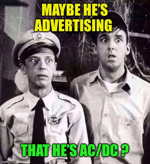 Shocked in Mayberry | MAYBE HE’S ADVERTISING THAT HE’S AC/DC ? | image tagged in shocked in mayberry | made w/ Imgflip meme maker