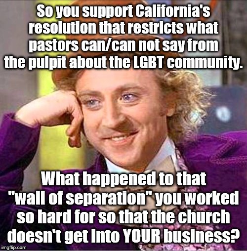 Leftists.  If they didn't have double-standards, they'd have no standards at all. | So you support California's resolution that restricts what pastors can/can not say from the pulpit about the LGBT community. What happened to that "wall of separation" you worked so hard for so that the church doesn't get into YOUR business? | image tagged in creepy wonka,political meme,political,politics | made w/ Imgflip meme maker