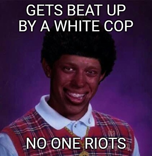 black bad Luck Brian  | GETS BEAT UP BY A WHITE COP; NO ONE RIOTS | image tagged in black bad luck brian | made w/ Imgflip meme maker