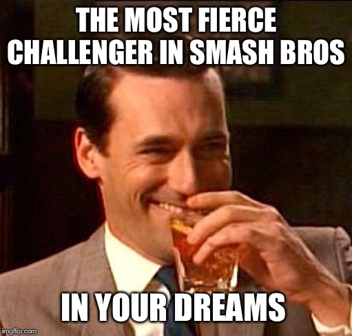 sarcasm | THE MOST FIERCE CHALLENGER IN SMASH BROS IN YOUR DREAMS | image tagged in sarcasm | made w/ Imgflip meme maker