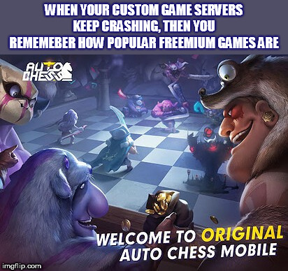 Quick, Make It For A Different Platform | WHEN YOUR CUSTOM GAME SERVERS KEEP CRASHING, THEN YOU REMEMEBER HOW POPULAR FREEMIUM GAMES ARE | image tagged in auto chess mobile,games,freemium,android,ios | made w/ Imgflip meme maker
