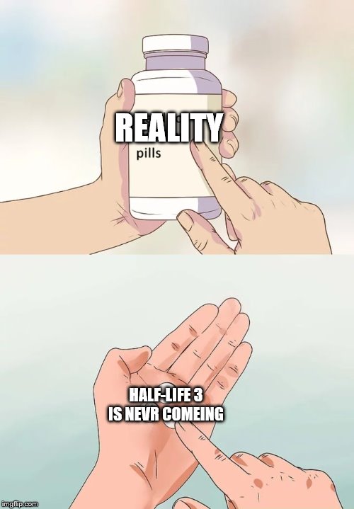 Hard To Swallow Pills | REALITY; HALF-LIFE 3 IS NEVR COMEING | image tagged in memes,hard to swallow pills | made w/ Imgflip meme maker