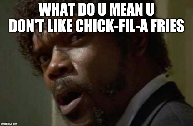 what do u mean u don't like chick-fil-a |  WHAT DO U MEAN U DON'T LIKE CHICK-FIL-A FRIES | image tagged in memes,samuel jackson glance | made w/ Imgflip meme maker