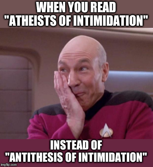 Picard smirk | WHEN YOU READ "ATHEISTS OF INTIMIDATION" INSTEAD OF "ANTITHESIS OF INTIMIDATION" | image tagged in picard smirk | made w/ Imgflip meme maker