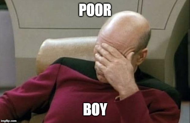 POOR BOY | image tagged in memes,captain picard facepalm | made w/ Imgflip meme maker