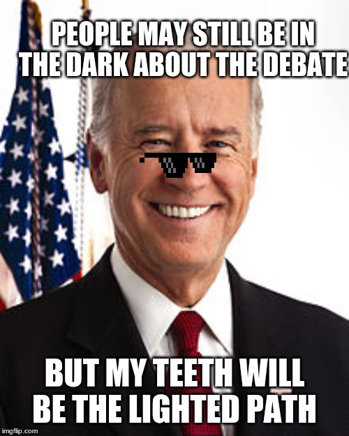 Joe Biden Meme | PEOPLE MAY STILL BE IN THE DARK ABOUT THE DEBATE; BUT MY TEETH WILL BE THE LIGHTED PATH | image tagged in memes,joe biden | made w/ Imgflip meme maker