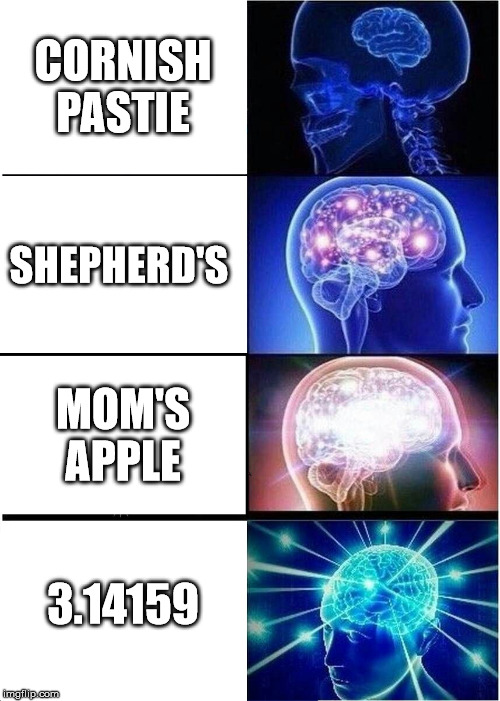 Expanding Brain Meme | CORNISH PASTIE; SHEPHERD'S; MOM'S APPLE; 3.14159 | image tagged in memes,expanding brain | made w/ Imgflip meme maker