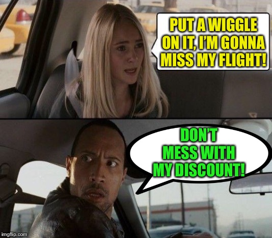 State Farm insurance commercial | PUT A WIGGLE ON IT, I’M GONNA MISS MY FLIGHT! DON’T MESS WITH MY DISCOUNT! | image tagged in memes,the rock driving,commercials | made w/ Imgflip meme maker