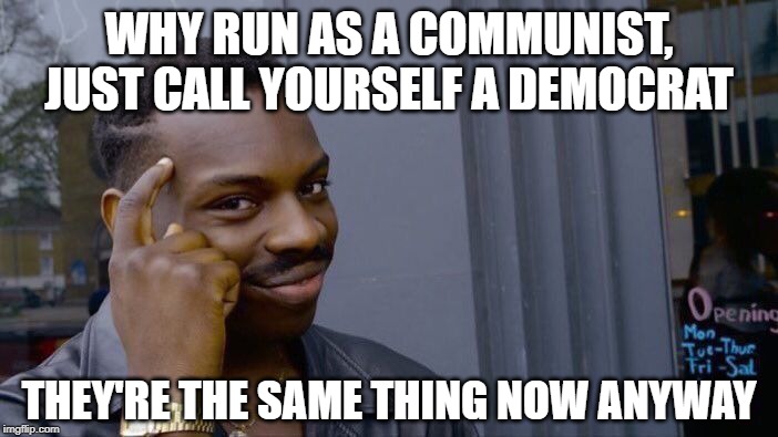 yes my comrade | WHY RUN AS A COMMUNIST, JUST CALL YOURSELF A DEMOCRAT; THEY'RE THE SAME THING NOW ANYWAY | image tagged in memes,roll safe think about it,democrats,communism | made w/ Imgflip meme maker
