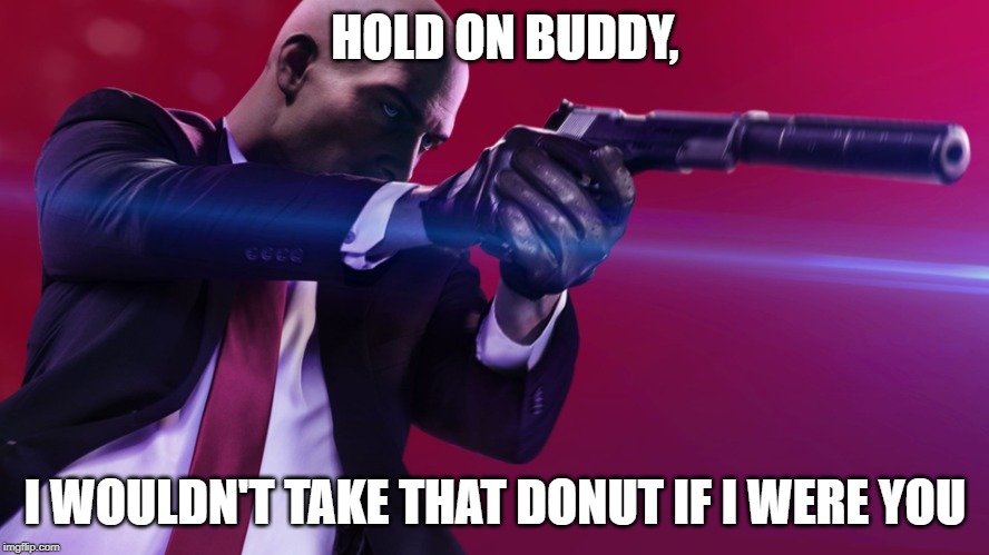 Agent 47 silenced pistol | HOLD ON BUDDY, I WOULDN'T TAKE THAT DONUT IF I WERE YOU | image tagged in agent 47 silenced pistol | made w/ Imgflip meme maker