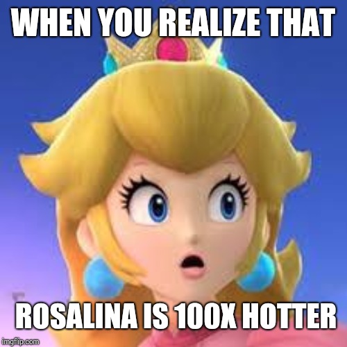 Peach | WHEN YOU REALIZE THAT; ROSALINA IS 100X HOTTER | image tagged in peach | made w/ Imgflip meme maker