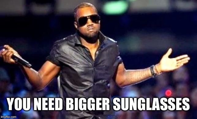 Kanye Shoulder Shrug | YOU NEED BIGGER SUNGLASSES | image tagged in kanye shoulder shrug | made w/ Imgflip meme maker
