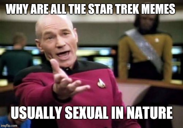 It is a sexual show so | WHY ARE ALL THE STAR TREK MEMES; USUALLY SEXUAL IN NATURE | image tagged in memes,picard wtf | made w/ Imgflip meme maker