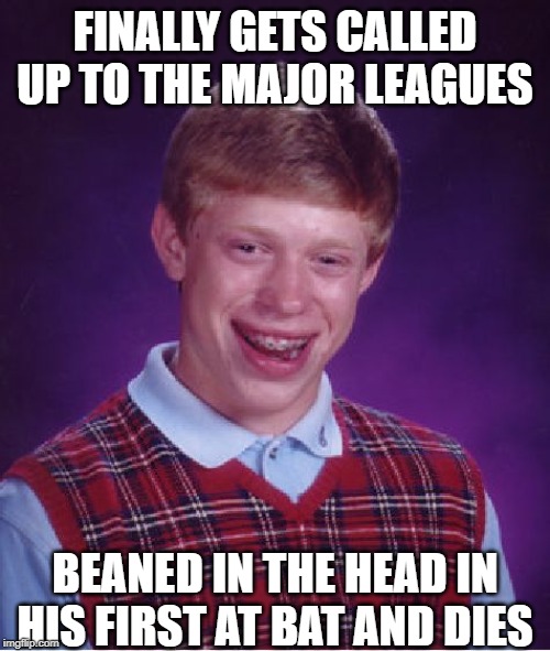 Ok, Take Your Base | FINALLY GETS CALLED UP TO THE MAJOR LEAGUES; BEANED IN THE HEAD IN HIS FIRST AT BAT AND DIES | image tagged in memes,bad luck brian | made w/ Imgflip meme maker