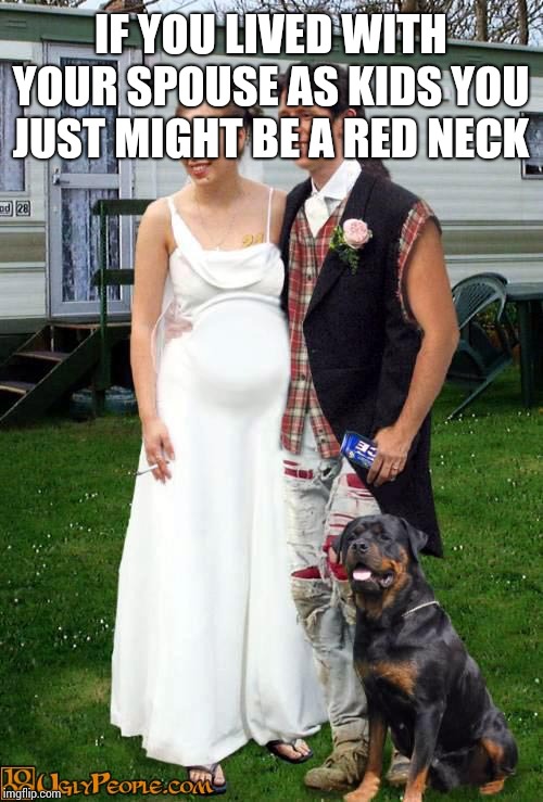 incest | IF YOU LIVED WITH YOUR SPOUSE AS KIDS YOU JUST MIGHT BE A RED NECK | image tagged in incest | made w/ Imgflip meme maker