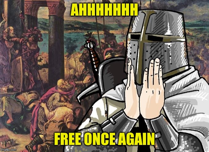 Deus Vult! | AHHHHHHH FREE ONCE AGAIN | image tagged in deus vult | made w/ Imgflip meme maker