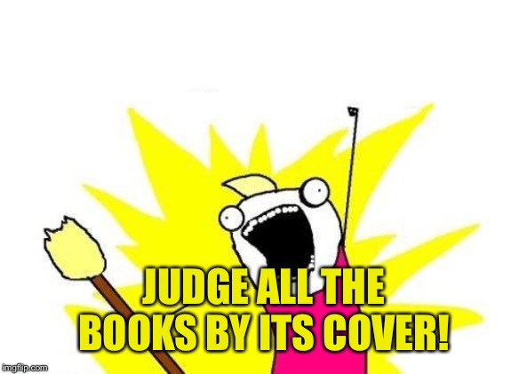 X All The Y Meme | JUDGE ALL THE BOOKS BY ITS COVER! | image tagged in memes,x all the y | made w/ Imgflip meme maker
