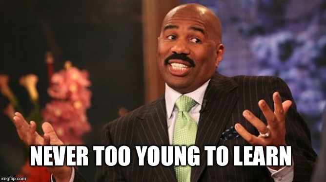 Steve Harvey Meme | NEVER TOO YOUNG TO LEARN | image tagged in memes,steve harvey | made w/ Imgflip meme maker