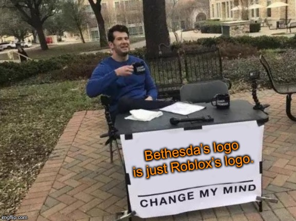 Change My Mind | Bethesda’s logo is just Roblox’s logo. | image tagged in memes,change my mind | made w/ Imgflip meme maker