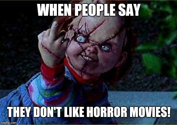 WHEN PEOPLE SAY; THEY DON'T LIKE HORROR MOVIES! | image tagged in chucky,horror | made w/ Imgflip meme maker