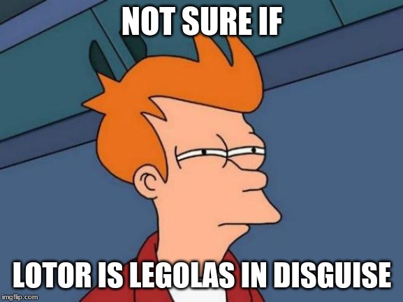 Futurama Fry | NOT SURE IF; LOTOR IS LEGOLAS IN DISGUISE | image tagged in memes,futurama fry | made w/ Imgflip meme maker