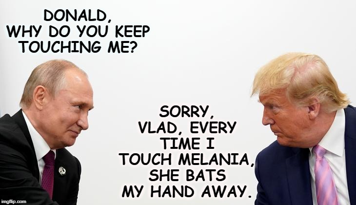 SORRY, VLAD, EVERY TIME I TOUCH MELANIA, SHE BATS MY HAND AWAY. DONALD, WHY DO YOU KEEP TOUCHING ME? | image tagged in trump,putin,melania,touch | made w/ Imgflip meme maker