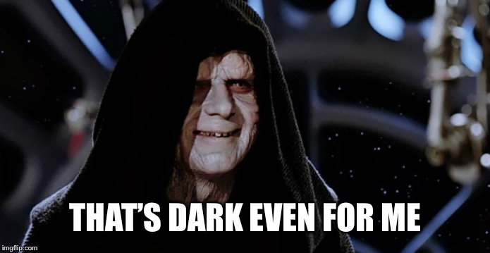 Star Wars Emperor | THAT’S DARK EVEN FOR ME | image tagged in star wars emperor | made w/ Imgflip meme maker