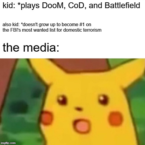 Wait. That's illegal. | kid: *plays DooM, CoD, and Battlefield; also kid: *doesn't grow up to become #1 on the FBI's most wanted list for domestic terrorism; the media: | image tagged in memes,surprised pikachu | made w/ Imgflip meme maker