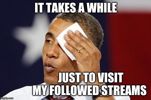 obama sweat | IT TAKES A WHILE JUST TO VISIT MY FOLLOWED STREAMS | image tagged in obama sweat | made w/ Imgflip meme maker
