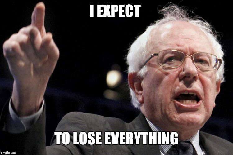 Bernie Sanders | I EXPECT TO LOSE EVERYTHING | image tagged in bernie sanders | made w/ Imgflip meme maker