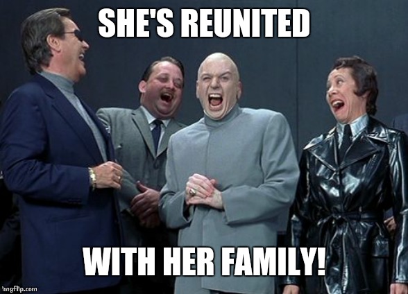 Laughing Villains Meme | SHE'S REUNITED WITH HER FAMILY! | image tagged in memes,laughing villains | made w/ Imgflip meme maker