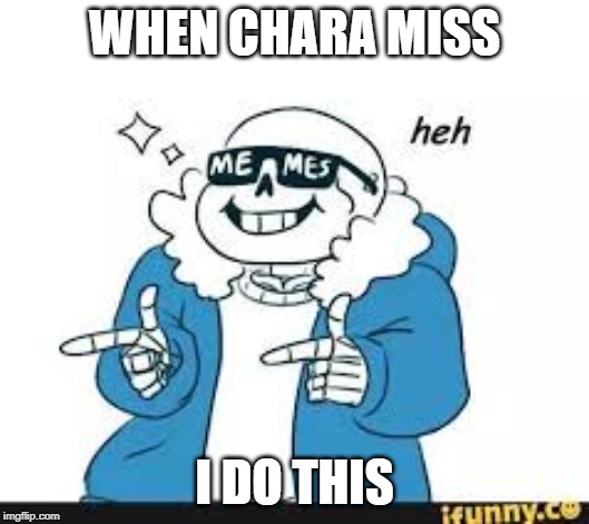 sans | WHEN CHARA MISS; I DO THIS | image tagged in funny memes | made w/ Imgflip meme maker