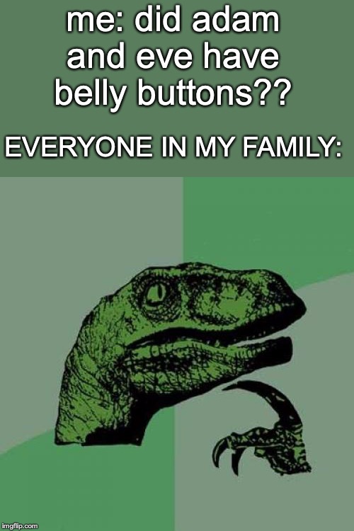Philosoraptor | me: did adam and eve have belly buttons?? EVERYONE IN MY FAMILY: | image tagged in memes,philosoraptor | made w/ Imgflip meme maker