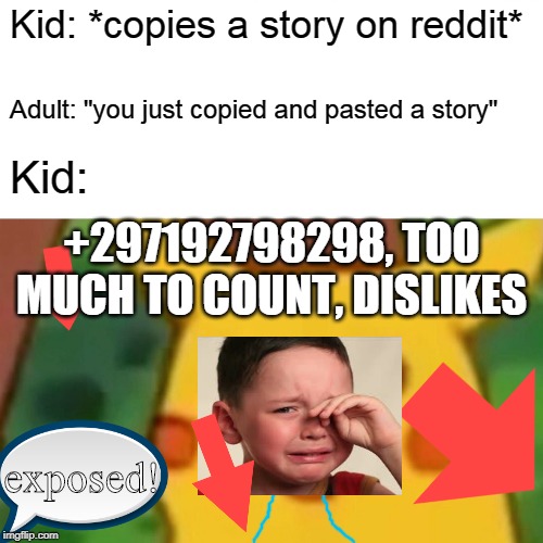 Surprised Pikachu Meme | Kid: *copies a story on reddit*; Adult: "you just copied and pasted a story"; Kid:; +297192798298, TOO MUCH TO COUNT, DISLIKES; exposed! | image tagged in memes,surprised pikachu | made w/ Imgflip meme maker