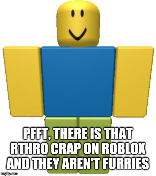 ROBLOX Noob | PFFT, THERE IS THAT RTHRO CRAP ON ROBLOX AND THEY AREN'T FURRIES | image tagged in roblox noob | made w/ Imgflip meme maker