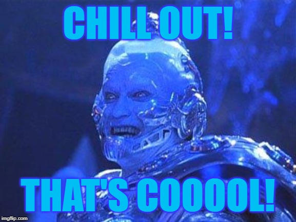 Mr Freeze | CHILL OUT! THAT'S COOOOL! | image tagged in mr freeze | made w/ Imgflip meme maker