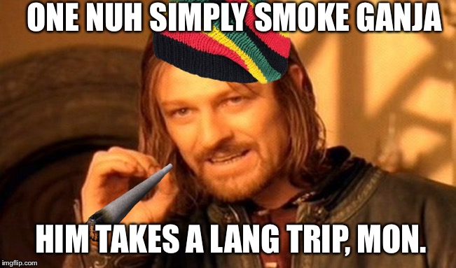 One Does Not Simply | ONE NUH SIMPLY SMOKE GANJA; HIM TAKES A LANG TRIP, MON. | image tagged in memes,one does not simply | made w/ Imgflip meme maker