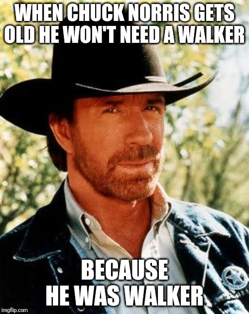 Chuck Norris Meme | WHEN CHUCK NORRIS GETS OLD HE WON'T NEED A WALKER; BECAUSE HE WAS WALKER | image tagged in memes,chuck norris | made w/ Imgflip meme maker