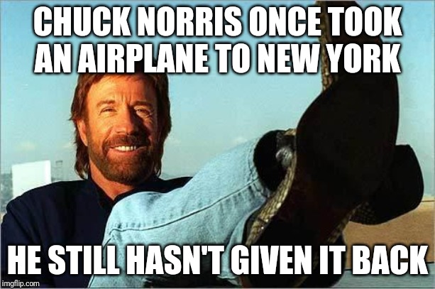 Chuck Norris Says | CHUCK NORRIS ONCE TOOK AN AIRPLANE TO NEW YORK; HE STILL HASN'T GIVEN IT BACK | image tagged in chuck norris says | made w/ Imgflip meme maker