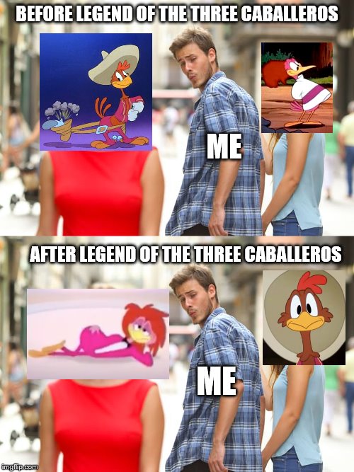 Before and After of Legend of The Three Caballero on Aracuan Bird and Panchito liking | BEFORE LEGEND OF THE THREE CABALLEROS; ME; AFTER LEGEND OF THE THREE CABALLEROS; ME | image tagged in memes,distracted boyfriend,aracuan bird,panchito pistoles,legend of the three caballeros,disney | made w/ Imgflip meme maker