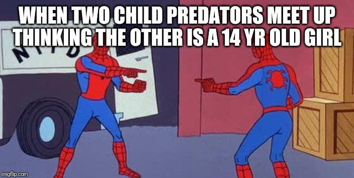 Spider Man Double | WHEN TWO CHILD PREDATORS MEET UP THINKING THE OTHER IS A 14 YR OLD GIRL | image tagged in spider man double | made w/ Imgflip meme maker