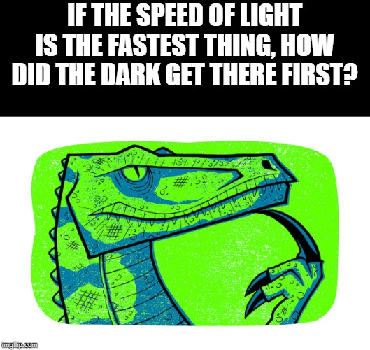 still wondering philosoraptor | IF THE SPEED OF LIGHT IS THE FASTEST THING, HOW DID THE DARK GET THERE FIRST? | image tagged in still wondering philosoraptor | made w/ Imgflip meme maker