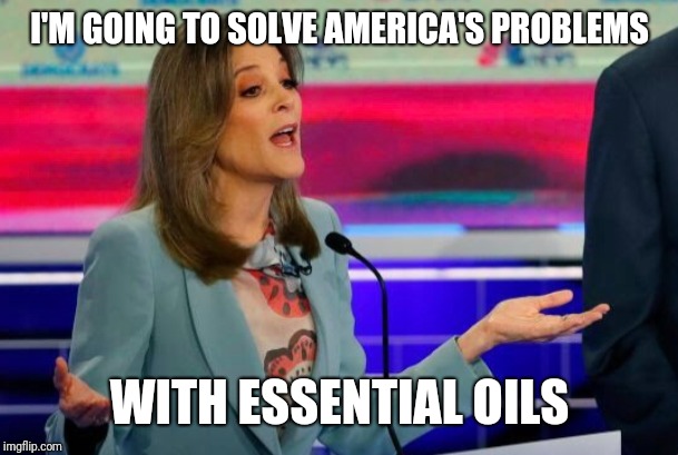 marianne williamson | I'M GOING TO SOLVE AMERICA'S PROBLEMS; WITH ESSENTIAL OILS | image tagged in marianne williamson | made w/ Imgflip meme maker