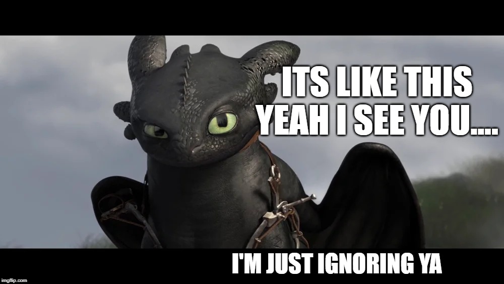 ITS LIKE THIS
YEAH I SEE YOU.... I'M JUST IGNORING YA | image tagged in how to train your dragon,toothless | made w/ Imgflip meme maker