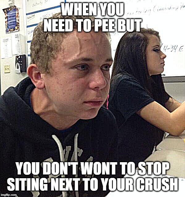 oh ow | WHEN YOU NEED TO PEE BUT; YOU DON'T WONT TO STOP SITING NEXT TO YOUR CRUSH | image tagged in funny memes | made w/ Imgflip meme maker