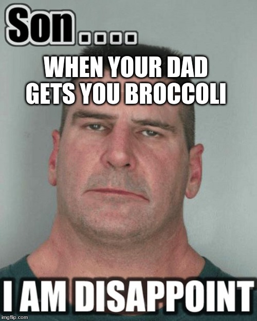 Disappoint son |  WHEN YOUR DAD GETS YOU BROCCOLI | image tagged in disappoint,bad dad | made w/ Imgflip meme maker