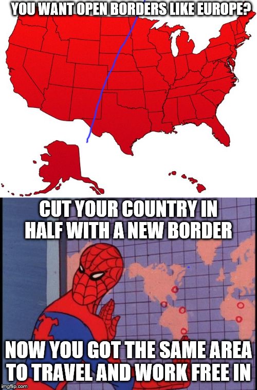 EU Schengen Area x 2 = USA | YOU WANT OPEN BORDERS LIKE EUROPE? CUT YOUR COUNTRY IN HALF WITH A NEW BORDER; NOW YOU GOT THE SAME AREA TO TRAVEL AND WORK FREE IN | image tagged in spiderman map,red usa map | made w/ Imgflip meme maker